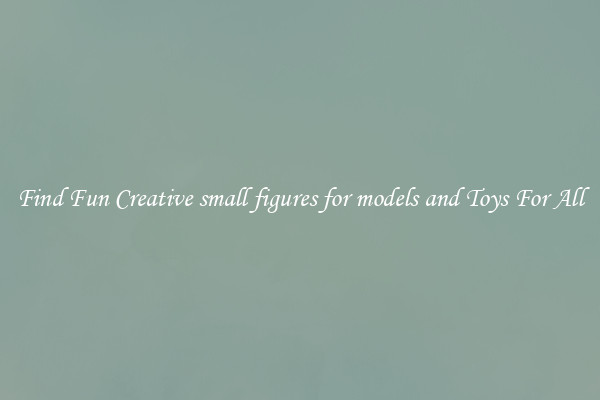 Find Fun Creative small figures for models and Toys For All