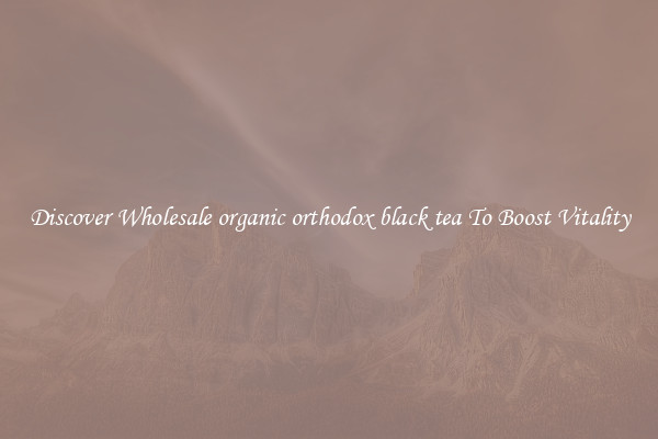 Discover Wholesale organic orthodox black tea To Boost Vitality