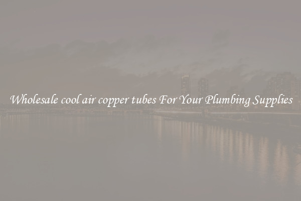 Wholesale cool air copper tubes For Your Plumbing Supplies