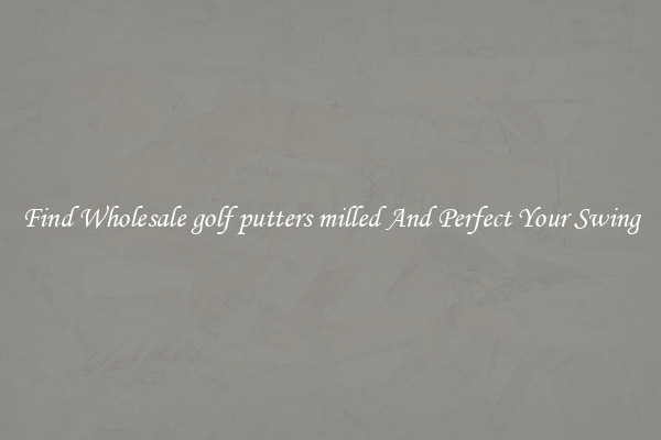 Find Wholesale golf putters milled And Perfect Your Swing