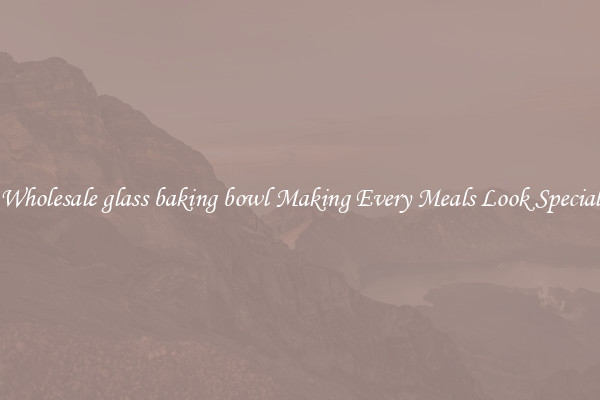 Wholesale glass baking bowl Making Every Meals Look Special