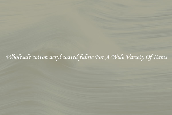 Wholesale cotton acryl coated fabric For A Wide Variety Of Items