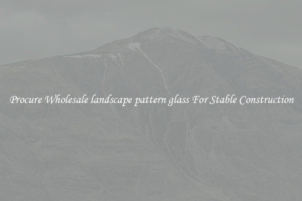 Procure Wholesale landscape pattern glass For Stable Construction