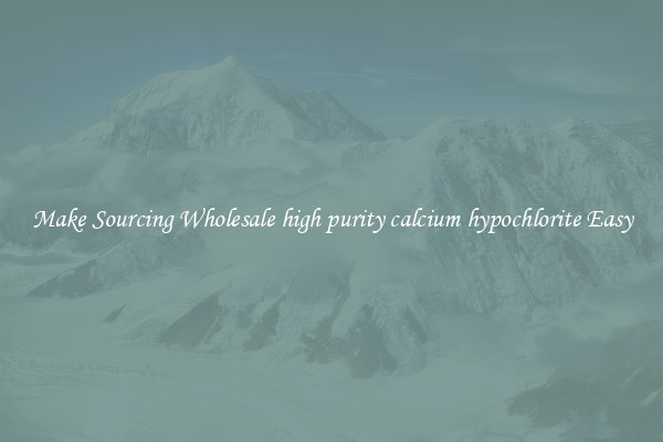 Make Sourcing Wholesale high purity calcium hypochlorite Easy