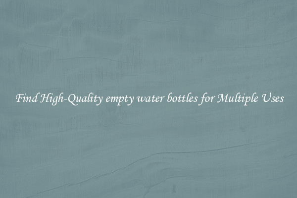 Find High-Quality empty water bottles for Multiple Uses