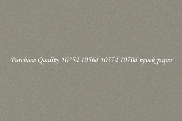 Purchase Quality 1025d 1056d 1057d 1070d tyvek paper