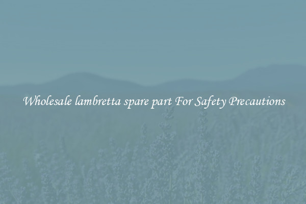Wholesale lambretta spare part For Safety Precautions