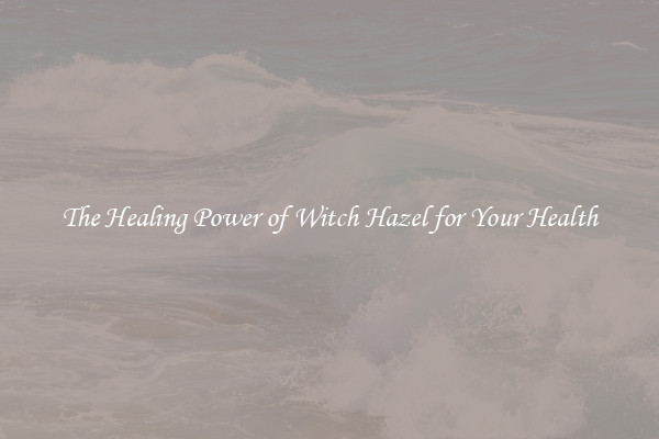 The Healing Power of Witch Hazel for Your Health