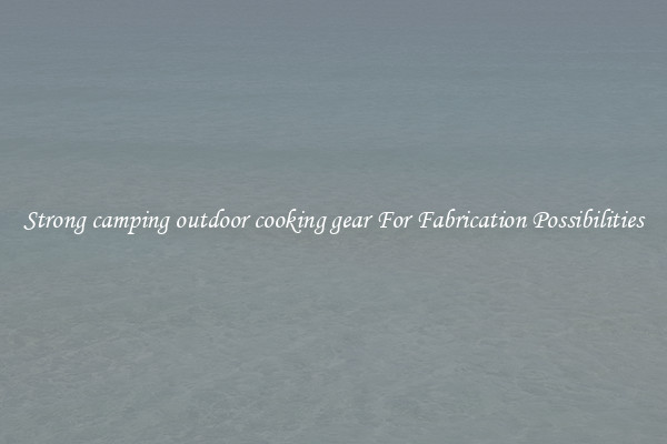 Strong camping outdoor cooking gear For Fabrication Possibilities