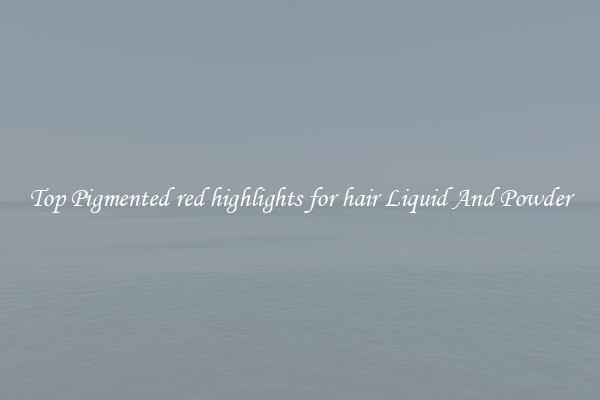 Top Pigmented red highlights for hair Liquid And Powder