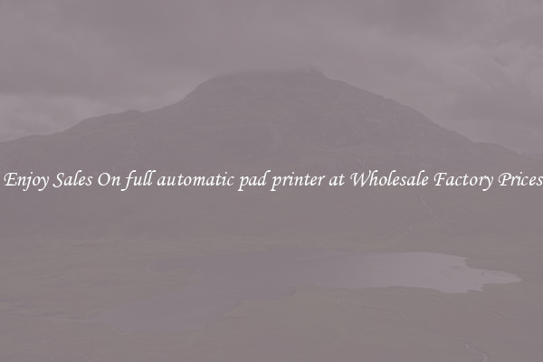 Enjoy Sales On full automatic pad printer at Wholesale Factory Prices