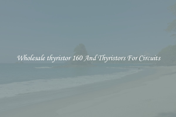 Wholesale thyristor 160 And Thyristors For Circuits