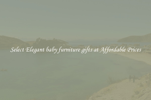Select Elegant baby furniture gifts at Affordable Prices