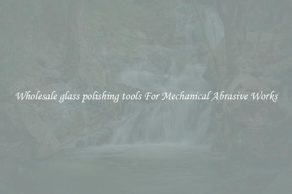 Wholesale glass polishing tools For Mechanical Abrasive Works