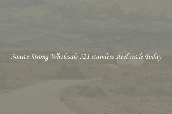 Source Strong Wholesale 321 stainless steel circle Today
