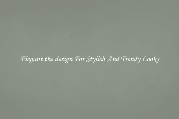 Elegant the design For Stylish And Trendy Looks