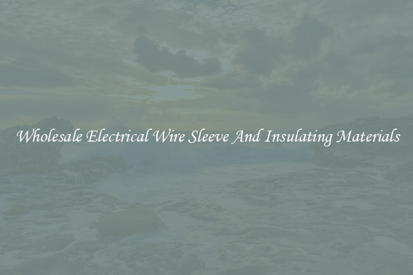 Wholesale Electrical Wire Sleeve And Insulating Materials