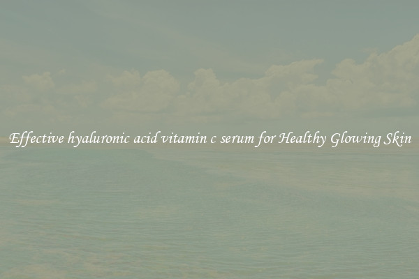 Effective hyaluronic acid vitamin c serum for Healthy Glowing Skin