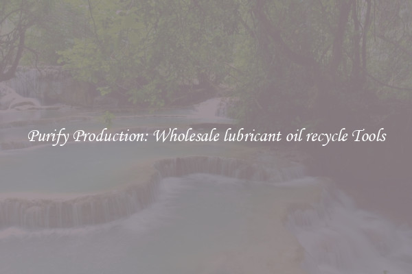 Purify Production: Wholesale lubricant oil recycle Tools