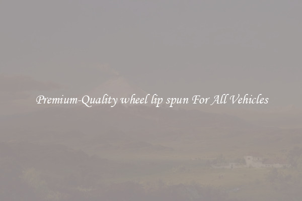 Premium-Quality wheel lip spun For All Vehicles