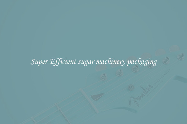 Super-Efficient sugar machinery packaging