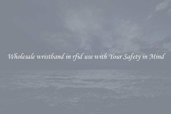 Wholesale wristband in rfid use with Your Safety in Mind