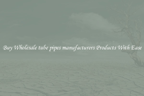 Buy Wholesale tube pipes manufacturers Products With Ease