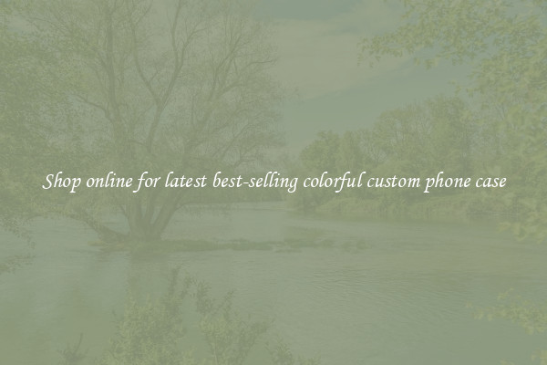 Shop online for latest best-selling colorful custom phone case